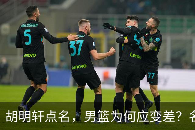 胡明轩点名，男篮为何应变差？名记：郭士强控制欲强，球员像木偶